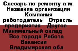 Слесарь по ремонту а/м › Название организации ­ Компания-работодатель › Отрасль предприятия ­ Другое › Минимальный оклад ­ 1 - Все города Работа » Вакансии   . Владимирская обл.,Вязниковский р-н